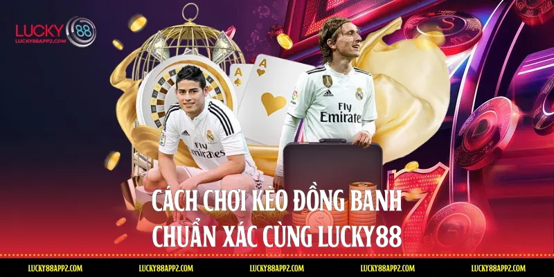Cách chơi kèo đồng banh chuẩn xác cùng Lucky88