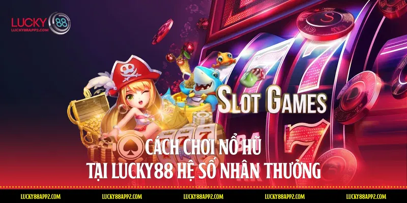 Cách chơi nổ hũ tại Lucky88 - Hệ số nhân thưởng