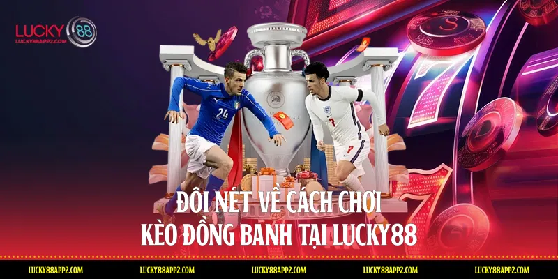Đôi nét về cách chơi Kèo đồng banh tại Lucky88