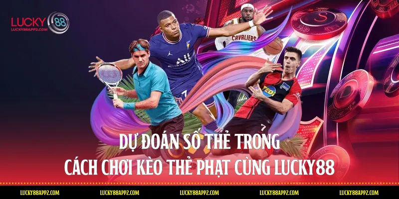 Dự đoán số thẻ trong cách chơi kèo thẻ phạt cùng Lucky88