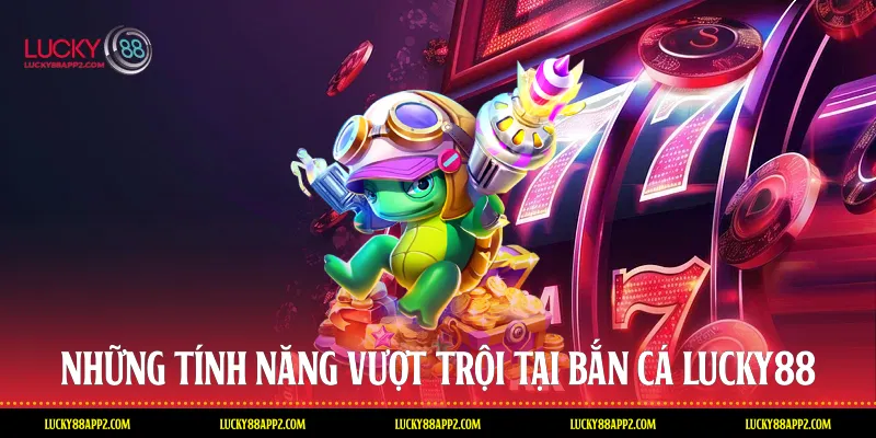 Những tính năng vượt trội tại Bắn cá Lucky88