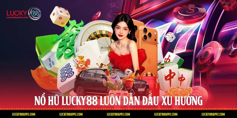 Nổ hũ Lucky88 luôn dẫn đầu xu hướng