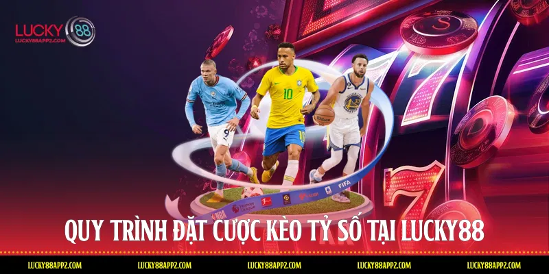 Quy trình đặt cược kèo tỷ số tại Lucky88